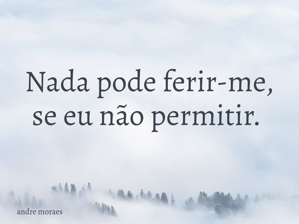 Nada pode ferir-me, se eu não permitir. ⁠... Frase de andre moraes.