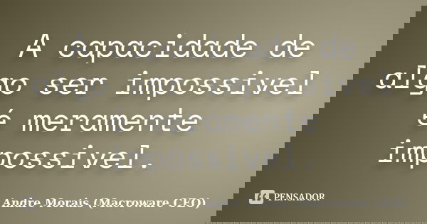 A capacidade de algo ser impossivel é meramente impossivel.... Frase de Andre Morais (Macroware CEO).