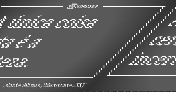 A única coisa certa é a incerteza.... Frase de André Morais (Macroware CEO).