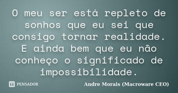 O meu ser está repleto de sonhos que eu sei que consigo tornar realidade. E ainda bem que eu não conheço o significado de impossibilidade.... Frase de André Morais (Macroware CEO).