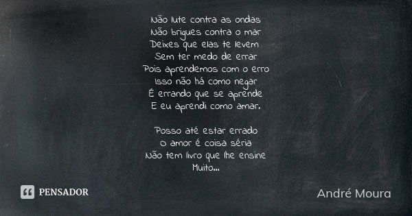 Não lute contra as ondas Não brigues contra o mar Deixes que elas te levem Sem ter medo de errar Pois aprendemos com o erro Isso não há como negar É errando que... Frase de André Moura.