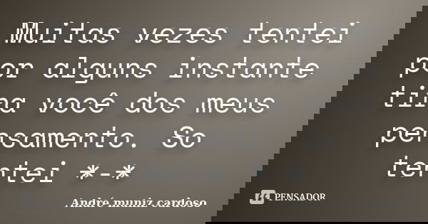 Muitas vezes tentei por alguns instante tira você dos meus pensamento. So tentei *-*... Frase de André muniz cardoso.