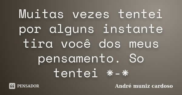 Muitas vezes tentei por alguns instante tira você dos meus pensamento. So tentei *-*... Frase de André muniz cardoso.