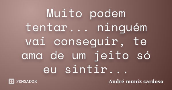 Muito podem tentar... ninguém vai conseguir, te ama de um jeito só eu sintir...... Frase de André muniz cardoso.