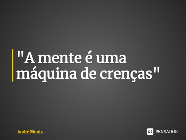 ⁠"A mente é uma máquina de crenças"... Frase de André Muniz.