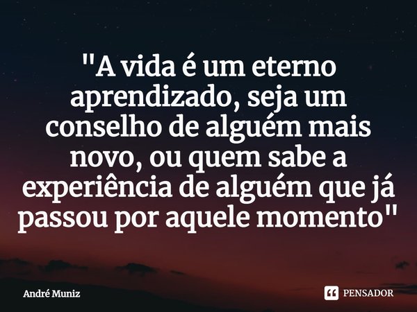 ⁠"A vida é um eterno aprendizado, seja um conselho de alguém mais novo, ou quem sabe a experiência de alguém que já passou por aquele momento"... Frase de André Muniz.