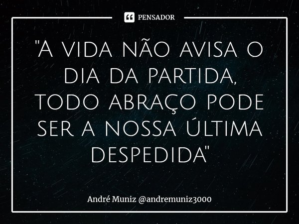 ⁠"A vida não avisa o dia da partida,
todo abraço pode ser a nossa última despedida"... Frase de André Muniz andremuniz3000.
