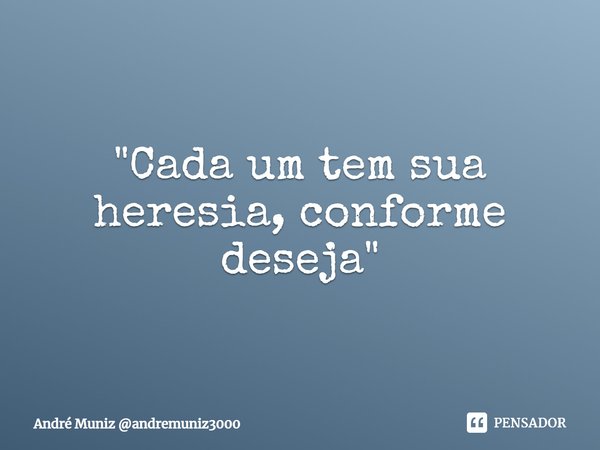 ⁠"Cada um tem sua heresia, conforme deseja"... Frase de André Muniz andremuniz3000.