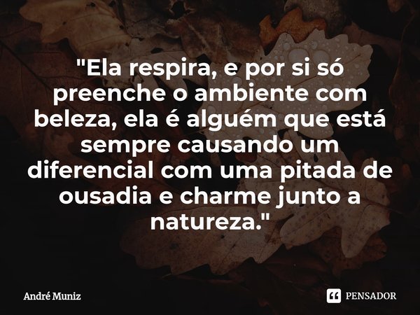 ⁠"Ela respira, e por si só preenche o ambiente com beleza, ela é alguém que está sempre causando um diferencial com uma pitada de ousadia e charme junto a ... Frase de André Muniz.