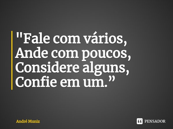 ⁠"Fale com vários, Ande com poucos, Considere alguns, Confie em um.”... Frase de André Muniz.