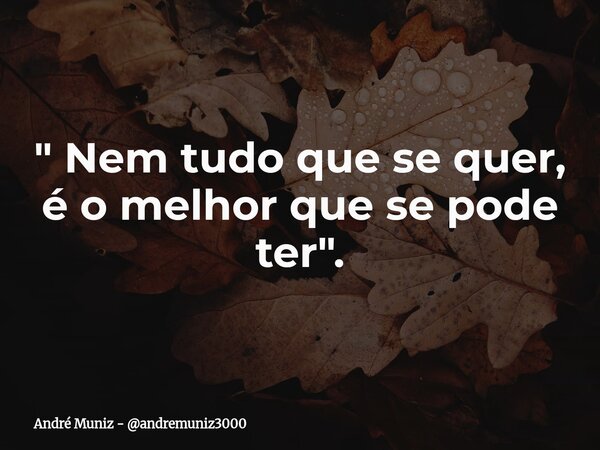 " Nem tudo que se quer, é o melhor que se pode ter ".... Frase de André Muniz - andremuniz3000.