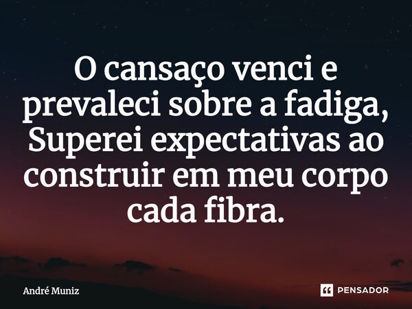 O cansaço venci e prevaleci sobre a fadiga, Superei expectativas ao construir em meu corpo cada fibra.... Frase de André Muniz.