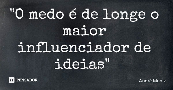 "O medo é de longe o maior influenciador de ideias"... Frase de André Muniz.