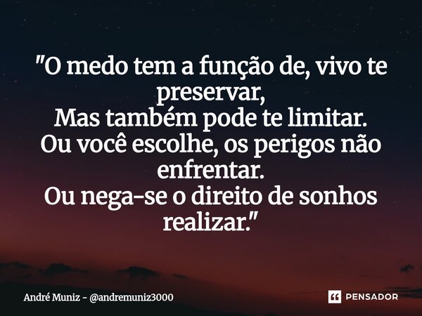 ⁠"O medo tem a função de, vivo te preservar, Mas também pode te limitar. Ou você escolhe, os perigos não enfrentar. Ou nega-se o direito de sonhos realizar... Frase de André Muniz - andremuniz3000.