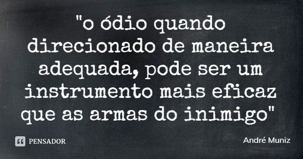"o ódio quando direcionado de maneira adequada, pode ser um instrumento mais eficaz que as armas do inimigo"... Frase de André Muniz.