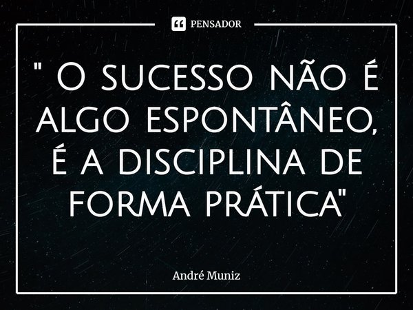 ⁠" O sucesso não é algo espontâneo, é a disciplina de forma prática"... Frase de André Muniz.