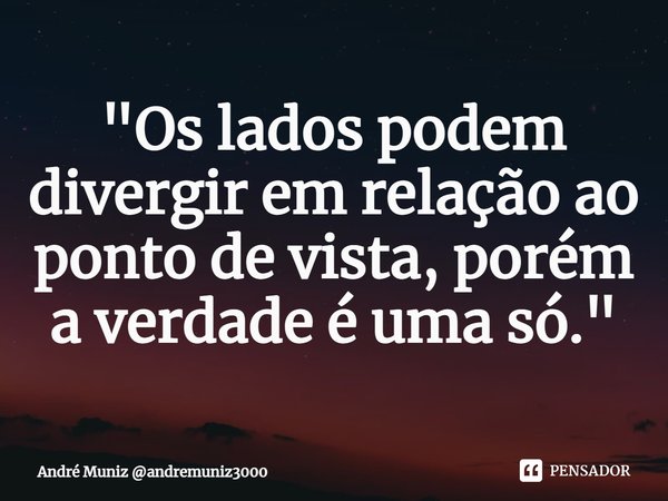 ⁠⁠"Os lados podem divergir em relação ao ponto de vista, porém a verdade é uma só."... Frase de André Muniz andremuniz3000.