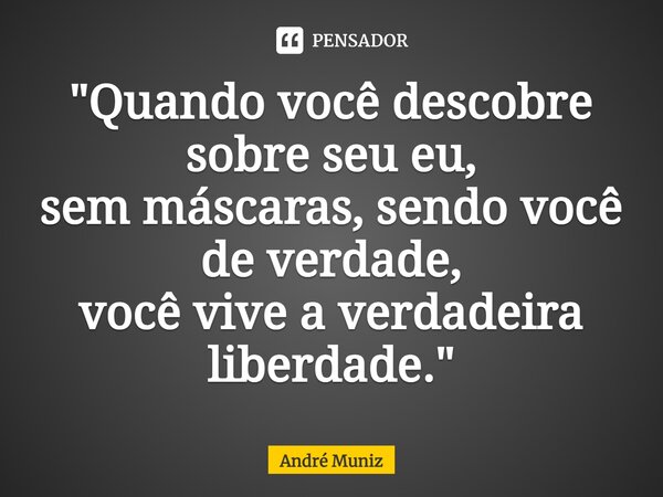 ⁠"Quando você descobre sobre seu eu, sem máscaras,sendo você de verdade, você vive a verdadeira liberdade."... Frase de André Muniz.