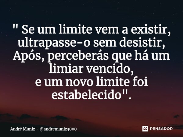 ⁠" Se um limite vem a existir, ultrapasse-o sem desistir, Após, perceberás que há um limiar vencido, e um novo limite foi estabelecido ".... Frase de André Muniz - andremuniz3000.