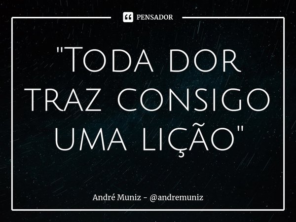 ⁠"Toda dor traz consigo uma lição"... Frase de André Muniz - andremuniz.