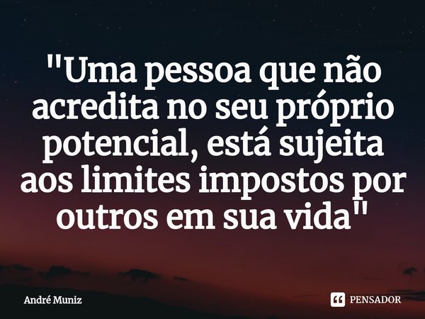 ⁠"Uma pessoa que não acredita no seu próprio potencial, está sujeita aos limites impostos por outros em sua vida"... Frase de André Muniz.