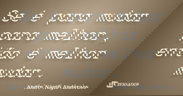 Se é para mudar para melhor, então é melhor mudar.... Frase de André Nagib Anderáos.