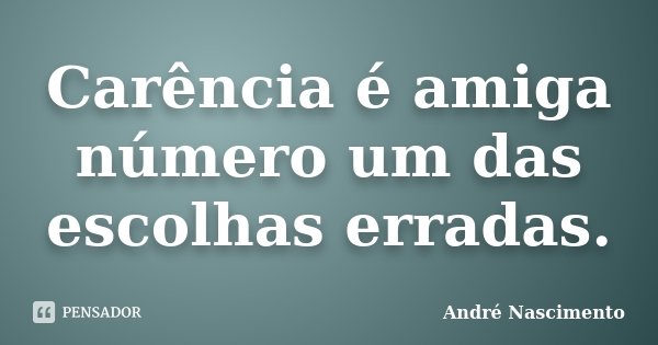 Carência é amiga número um das escolhas erradas.... Frase de André Nascimento.