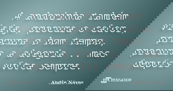 A andorinha também viaja, procura o calor, procura o bom tempo, procura a alegria .. mas depois volta sempre.... Frase de André Neves.