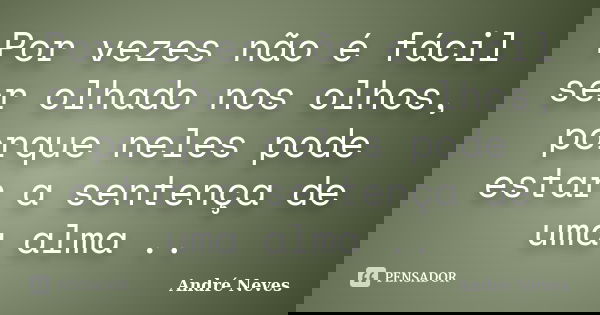 Por vezes não é fácil ser olhado nos olhos, porque neles pode estar a sentença de uma alma ..... Frase de André Neves.