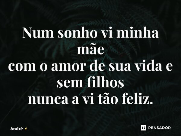 Num sonho vi minha mãe com o amor de sua vida e sem filhos nunca a vi tão feliz.... Frase de André.