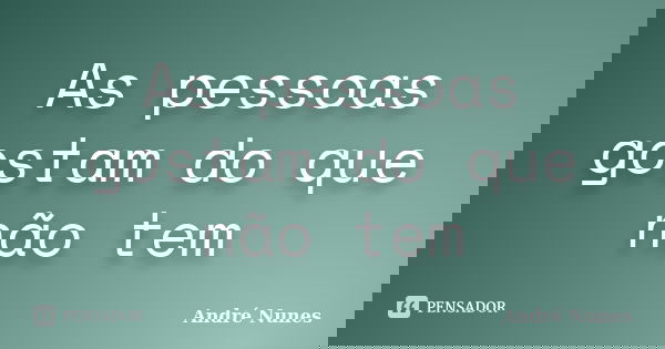 As pessoas gostam do que não tem... Frase de André Nunes.
