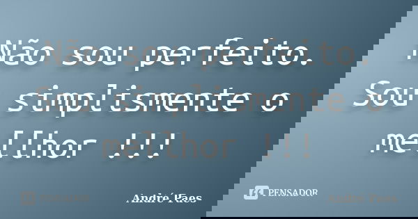 Não sou perfeito. Sou simplismente o mellhor !!!... Frase de André Paes.