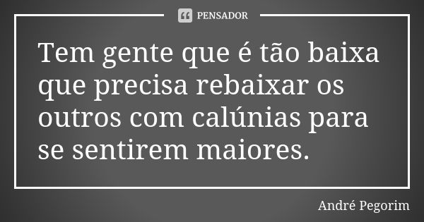 Tem gente que é tão baixa que precisa rebaixar os outros com calúnias para se sentirem maiores.... Frase de André Pegorim.