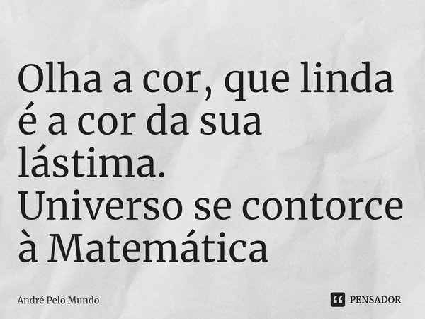 ⁠Olha a cor, que linda é a cor da sua lástima.
Universo se contorce à Matemática... Frase de André Pelo Mundo.