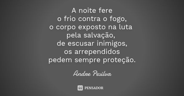 A noite fere o frio contra o fogo, o corpo exposto na luta pela salvação, de escusar inimigos, os arrependidos pedem sempre proteção.... Frase de Andre Pesilva.