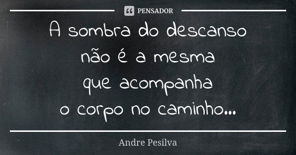 A sombra do descanso não é a mesma que acompanha o corpo no caminho…... Frase de Andre Pesilva.