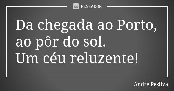 Da chegada ao Porto, ao pôr do sol. Um céu reluzente!... Frase de Andre Pesilva.