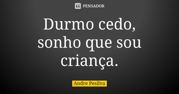 Durmo cedo, sonho que sou criança.... Frase de Andre Pesilva.