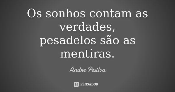 Os sonhos contam as verdades, pesadelos são as mentiras.... Frase de Andre Pesilva.