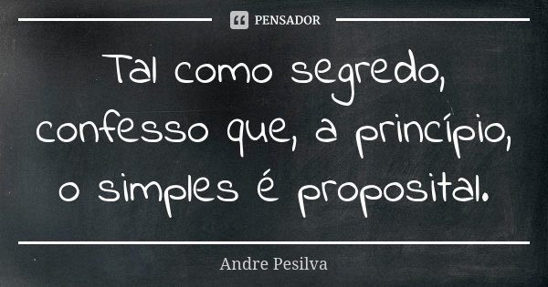 Tal como segredo, confesso que, a princípio, o simples é proposital.... Frase de Andre Pesilva.