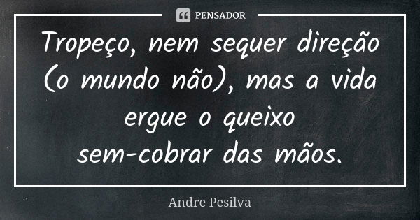 Tropeço, nem sequer direção (o mundo não), mas a vida ergue o queixo sem-cobrar das mãos.... Frase de Andre Pesilva.