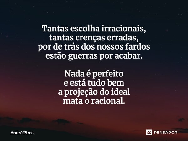 ⁠Tantas escolha irracionais, tantas crenças erradas, por de trás dos nossos fardos estão guerras por acabar. Nada é perfeito e está tudo bem a projeção do ideal... Frase de André Pires.