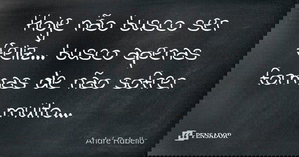 Hoje não busco ser feliz... busco apenas formas de não sofrer muito...... Frase de André Rabello.