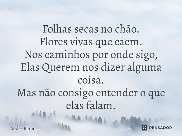 ⁠Folhas secas no chão. Flores vivas que caem. Nos caminhos por onde sigo, Elas Querem nos dizer alguma coisa. Mas não consigo entender o que elas falam.... Frase de Andre Ramos.