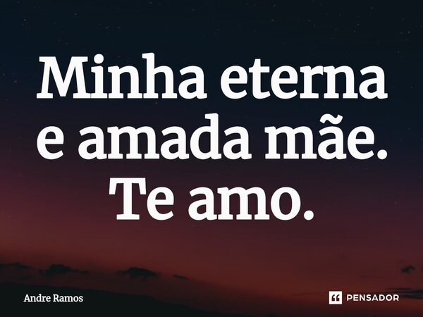 ⁠Minha eterna e amada mãe. Te amo.... Frase de Andre Ramos.