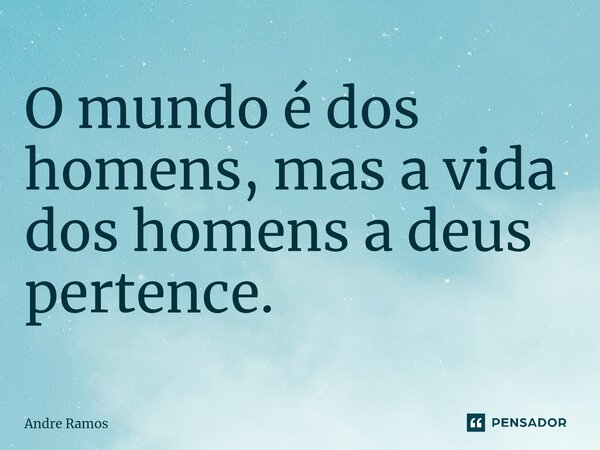 ⁠O mundo é dos homens, mas a vida dos homens a deus pertence.... Frase de Andre Ramos.