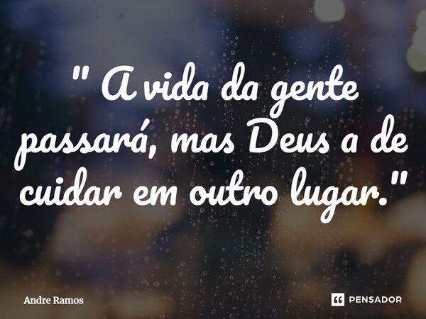 " A vida da gente passará, mas Deus a de cuidar em outro lugar."⁠... Frase de Andre Ramos.