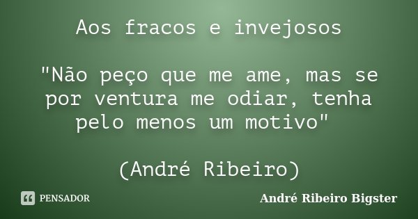 Aos fracos e invejosos "Não peço que me ame, mas se por ventura me odiar, tenha pelo menos um motivo" (André Ribeiro)... Frase de André Ribeiro Bigster.