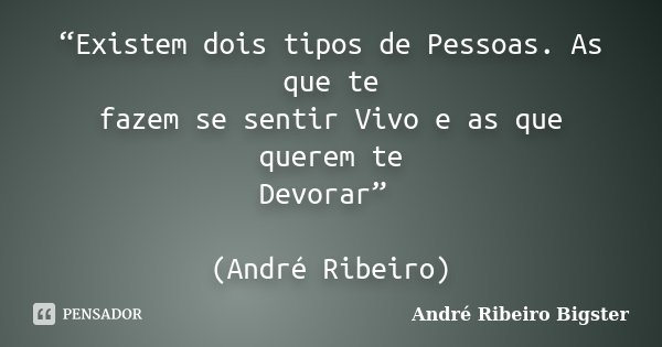 “Existem dois tipos de Pessoas. As que te fazem se sentir Vivo e as que querem te Devorar” (André Ribeiro)... Frase de André Ribeiro Bigster.