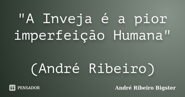 "A Inveja é a pior imperfeição Humana" (André Ribeiro)... Frase de André Ribeiro Bigster.